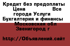 Кредит без предоплаты.  › Цена ­ 1 500 000 - Все города Услуги » Бухгалтерия и финансы   . Московская обл.,Звенигород г.